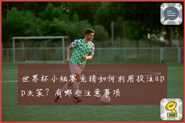 世界杯小组赛竞猜如何利用投注app决策？有哪些注意事项