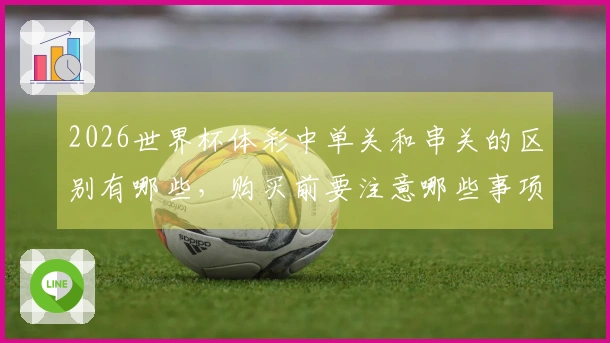 2026世界杯体彩中单关和串关的区别有哪些，购买前要注意哪些事项