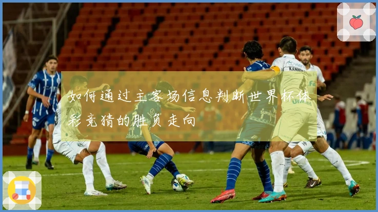 如何通过主客场信息判断世界杯体彩竞猜的胜负走向